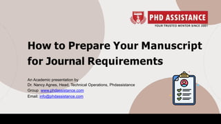 How to Prepare Your Manuscript
for Journal Requirements
An Academic presentation by
Dr. Nancy Agnes, Head, Technical Operations, Phdassistance
Group www.phdassistance.com
Email: info@phdassistance.com
 