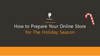 How to Prepare Your Online Store
for The Holiday Season
 