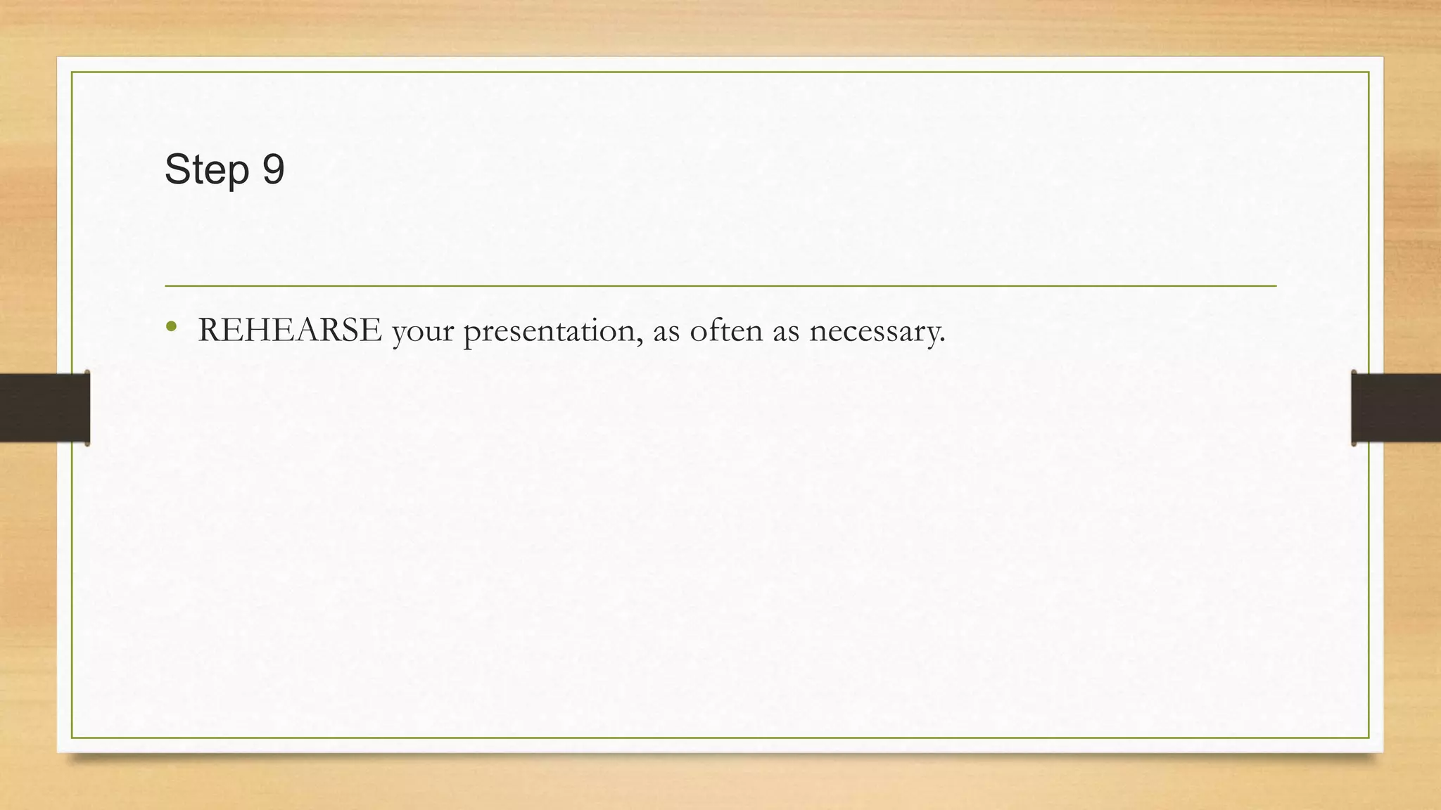 Step 9
• REHEARSE your presentation, as often as necessary.
 