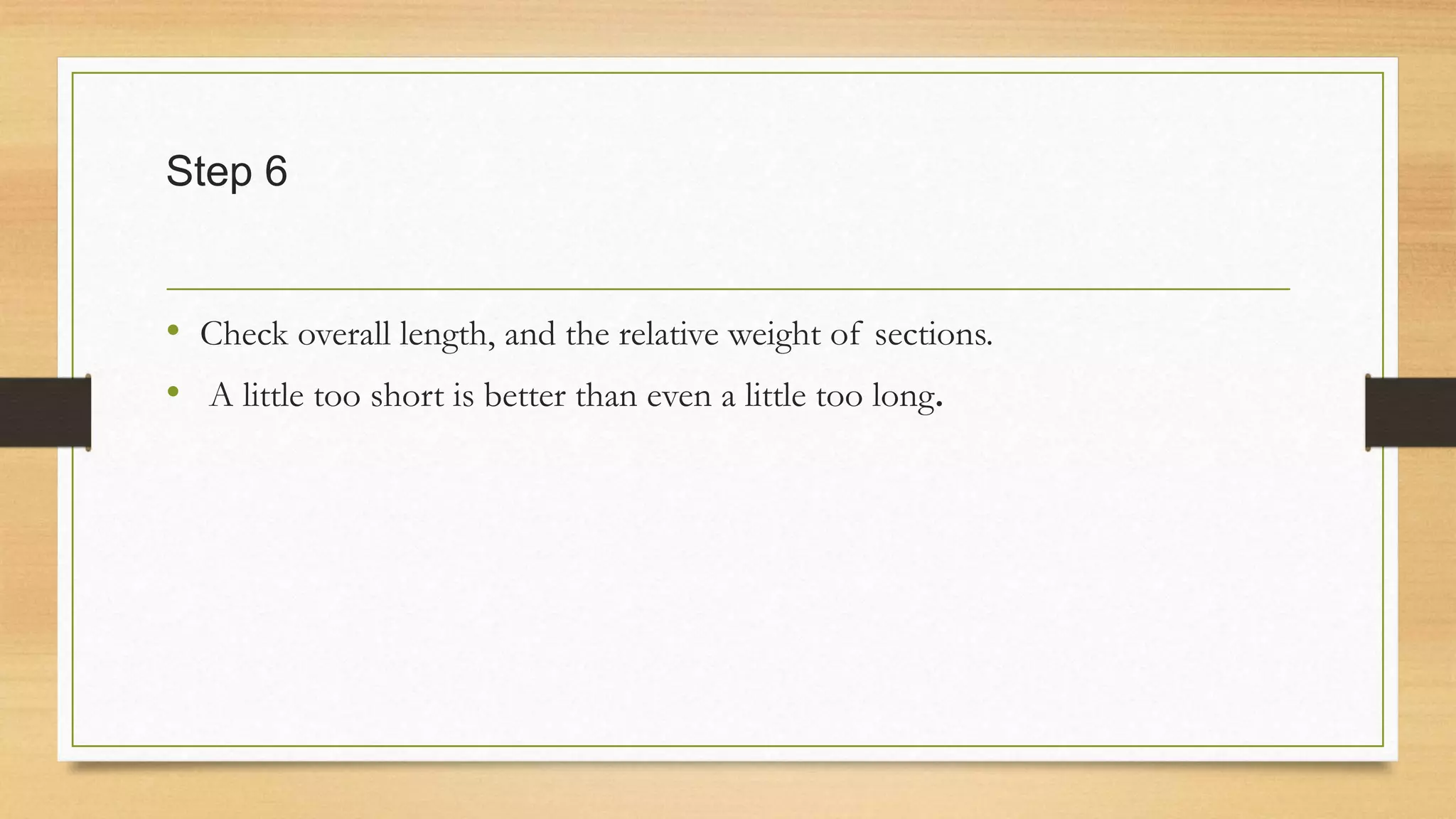 Step 6
• Check overall length, and the relative weight of sections.
• A little too short is better than even a little too long.
 