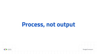 Process, not output
 