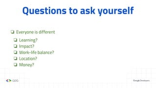 Questions to ask yourself
❏ Everyone is different
❏ Learning?
❏ Impact?
❏ Work-life balance?
❏ Location?
❏ Money?
 