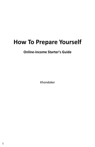 How To Prepare Yourself
Online-income Starter's Guide
Khondoker
1
 