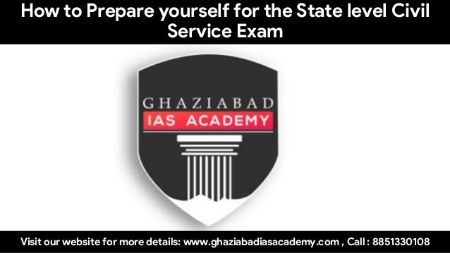 How to Prepare yourself for the State level Civil
Service Exam
Visit our website for more details: www.ghaziabadiasacademy.com , Call : 8851330108
 