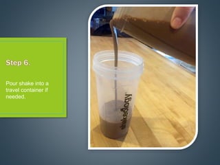 Pour shake into a
travel container if
needed.
 