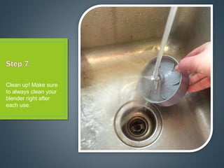 Clean up! Make sure
to always clean your
blender right after
each use.
 