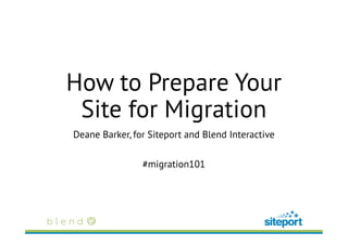 How to Prepare Your
Site for Migration
Deane Barker, for Siteport and Blend Interactive
#migration101
 