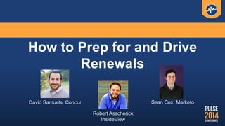 How to Prep for and Drive
Renewals
David Samuels, Concur Sean Cox, Marketo
Robert Asscherick
InsideView
 