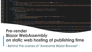 1
- Behind the scenes of "Awesome Blazor Browser" -
Pre-render
Blazor WebAssembly
on static web hosting at publishing time
 