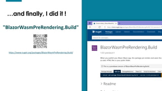 11
11
…and finally, I did it !
"BlazorWasmPreRendering.Build"
https://www.nuget.org/packages/BlazorWasmPreRendering.Build/
 