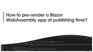 6
6
How to pre-render a Blazor
WebAssembly app at publishing time?
 