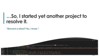 9
9
…So, I started yet another project to
resolve it.
"Reinvent a wheel? Yes, I know."
 