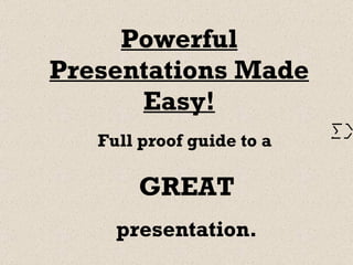 Powerful Presentations Made Easy! Full proof guide to a   GREAT presentation. 