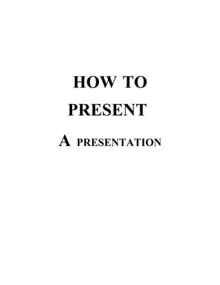 HOW TO
PRESENT
A   PRESENTATION
 