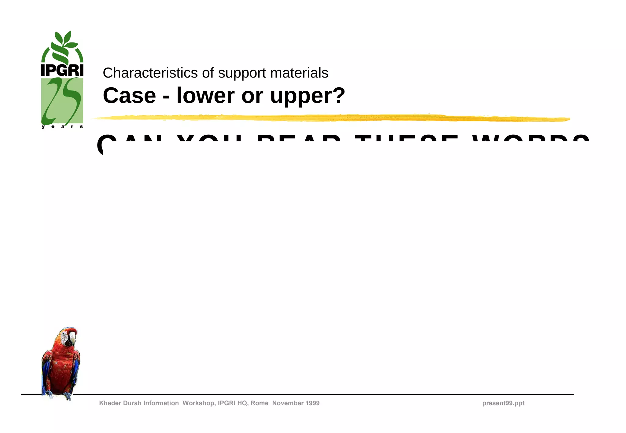 Characteristics of support materials
 Case - lower or upper?

GAN XOU BEAR THESE WQBDS




Kheder Durah Information Workshop, IPGRI HQ, Rome November 1999   present99.ppt
 