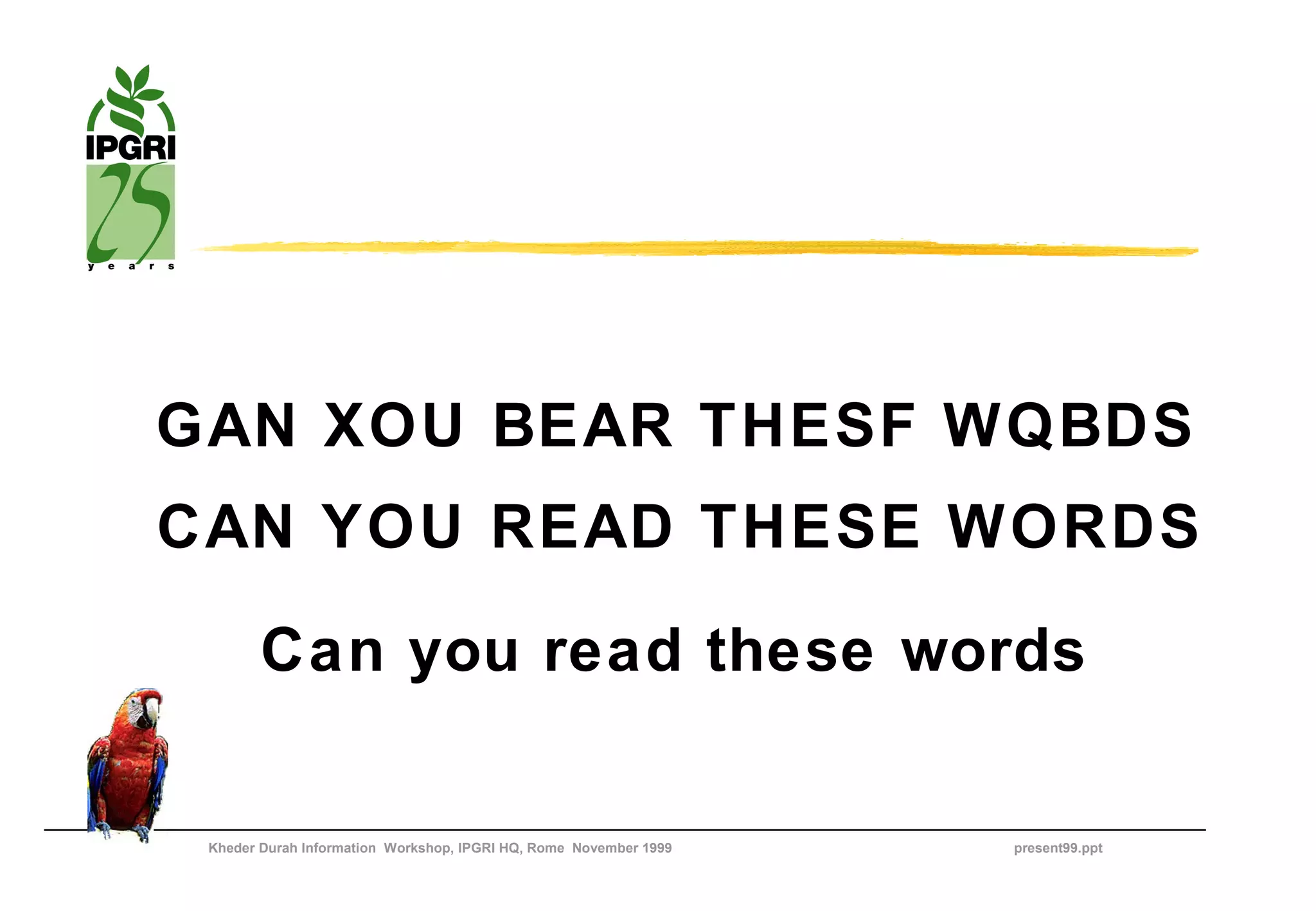 GAN XOU BEAR THESF WQBDS
CAN YOU READ THESE WORDS

        Can you read these words

 Kheder Durah Information Workshop, IPGRI HQ, Rome November 1999   present99.ppt
 