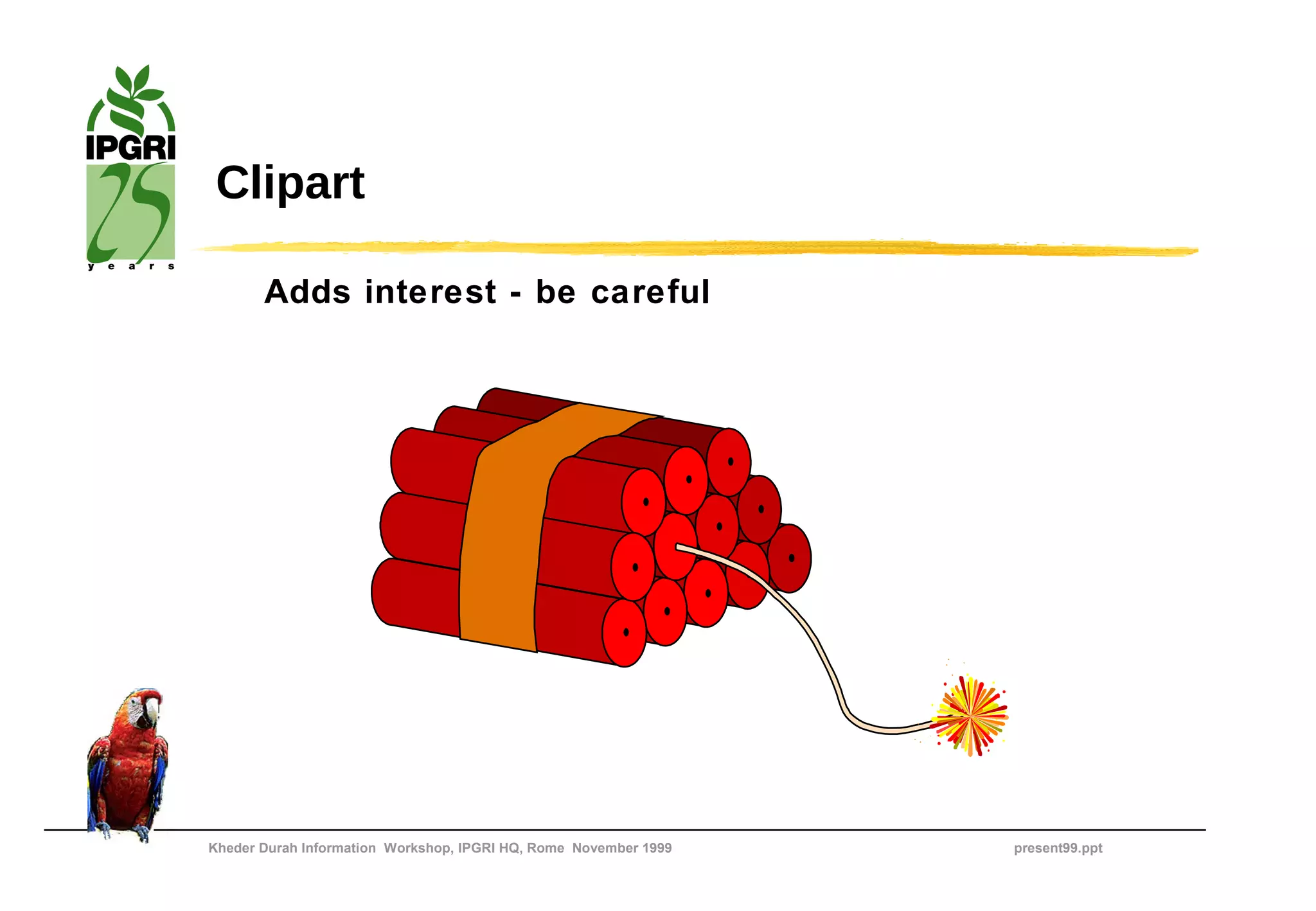 Clipart

       Adds interest - be careful




Kheder Durah Information Workshop, IPGRI HQ, Rome November 1999   present99.ppt
 