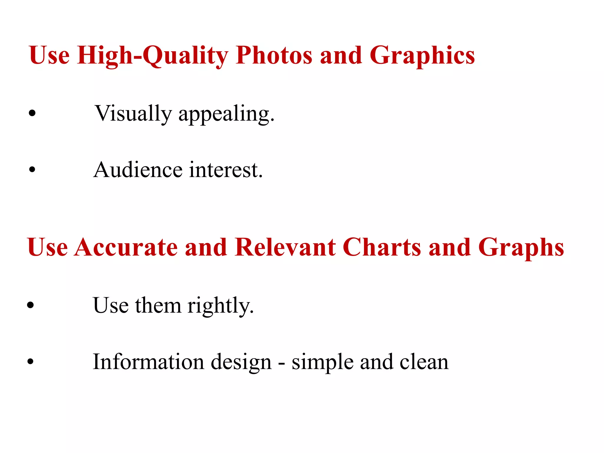 Use High-Quality Photos and Graphics
• Visually appealing.
• Audience interest.
Use Accurate and Relevant Charts and Graphs
• Use them rightly.
• Information design - simple and clean
 