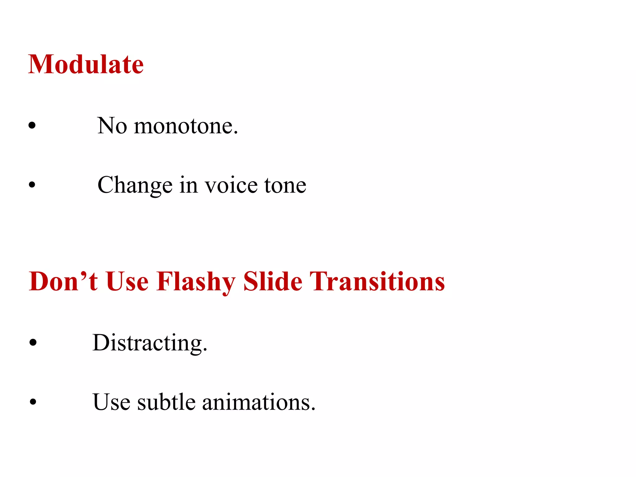 Modulate
• No monotone.
• Change in voice tone
Don’t Use Flashy Slide Transitions
• Distracting.
• Use subtle animations.
 