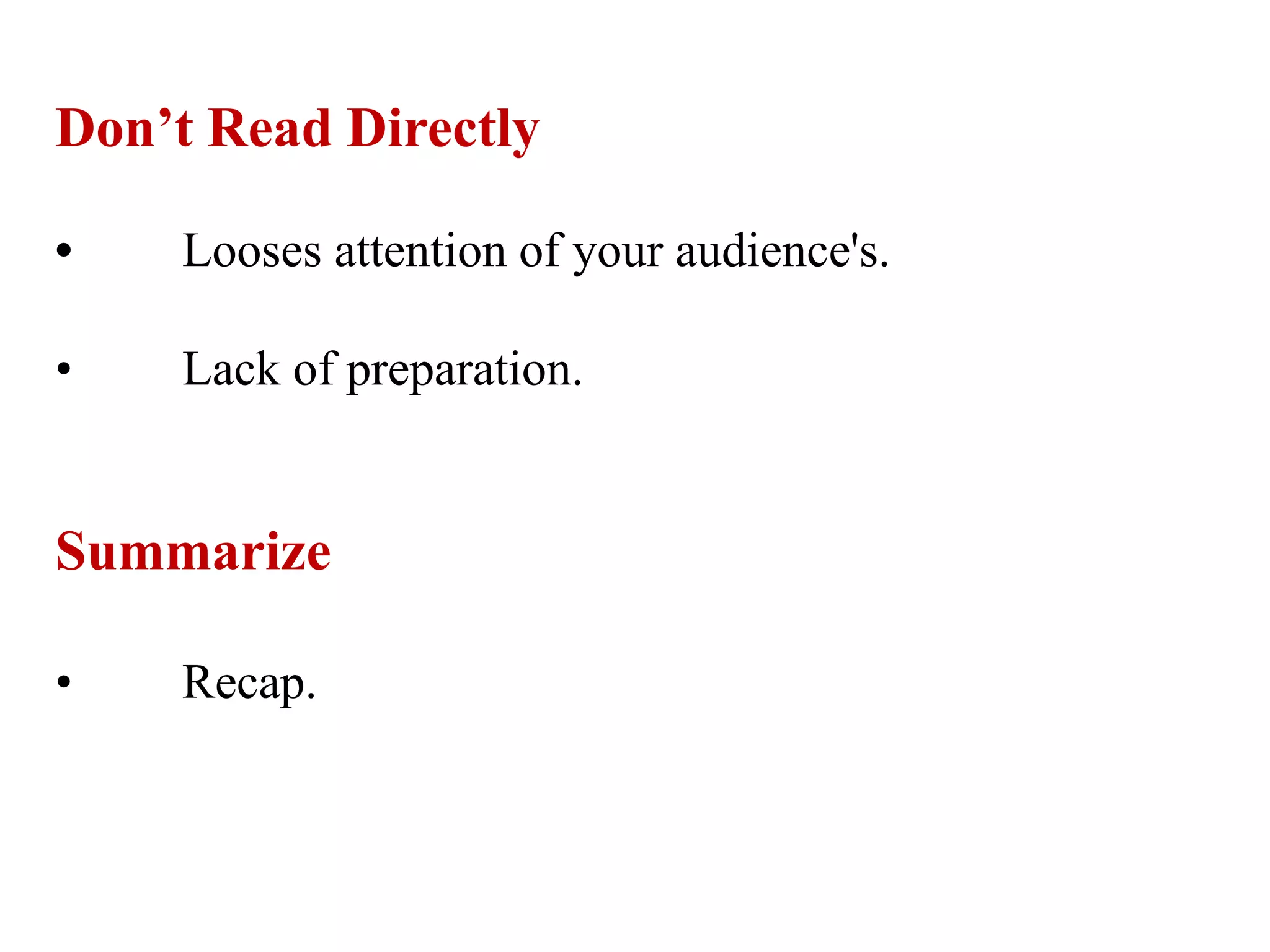 Don’t Read Directly
• Looses attention of your audience's.
• Lack of preparation.
Summarize
• Recap.
 