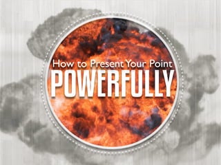 How to Present Your Point

POWERFULLY
 