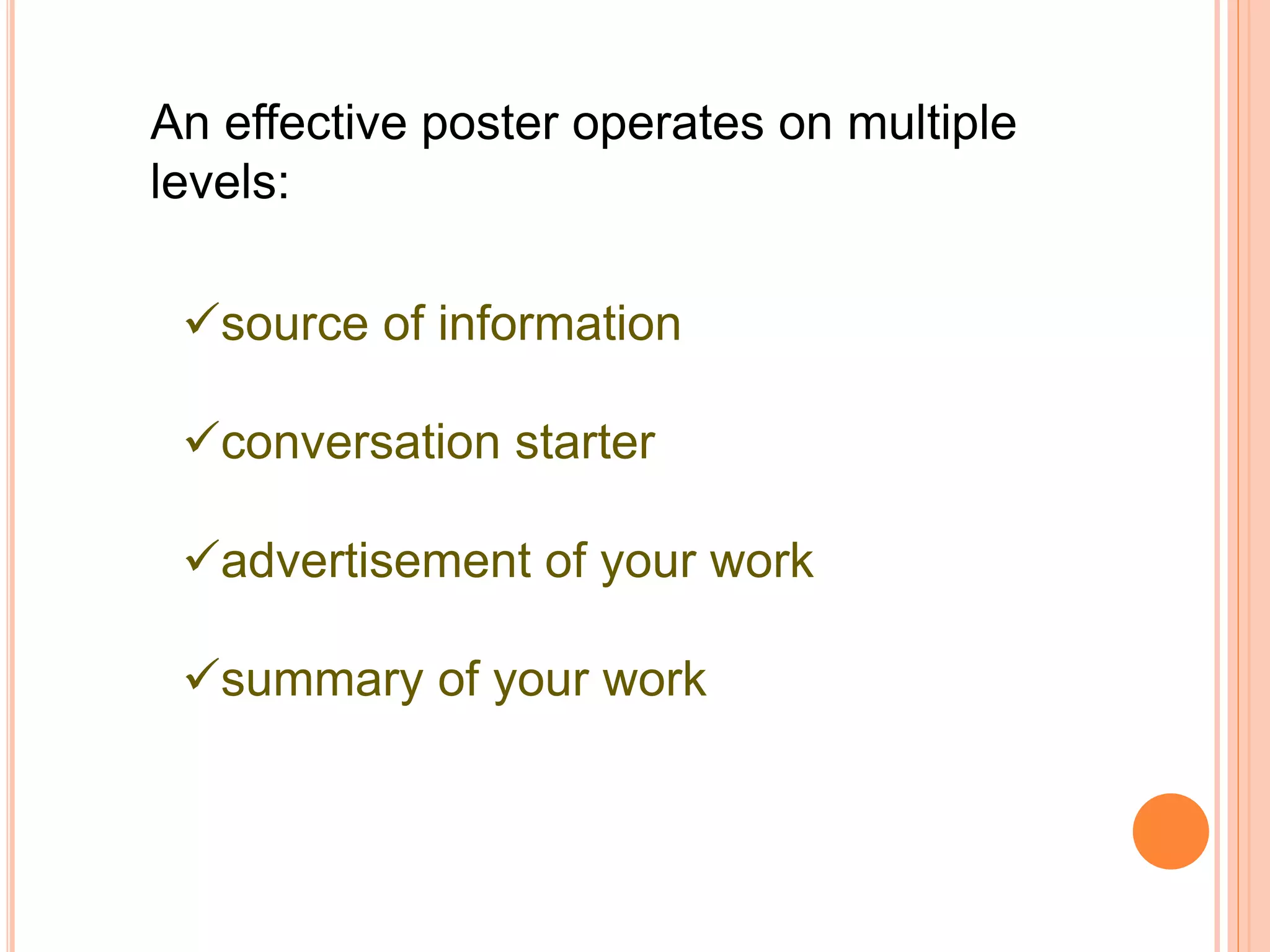 An effective poster operates on multiple
levels:
source of information
conversation starter
advertisement of your work
summary of your work
 