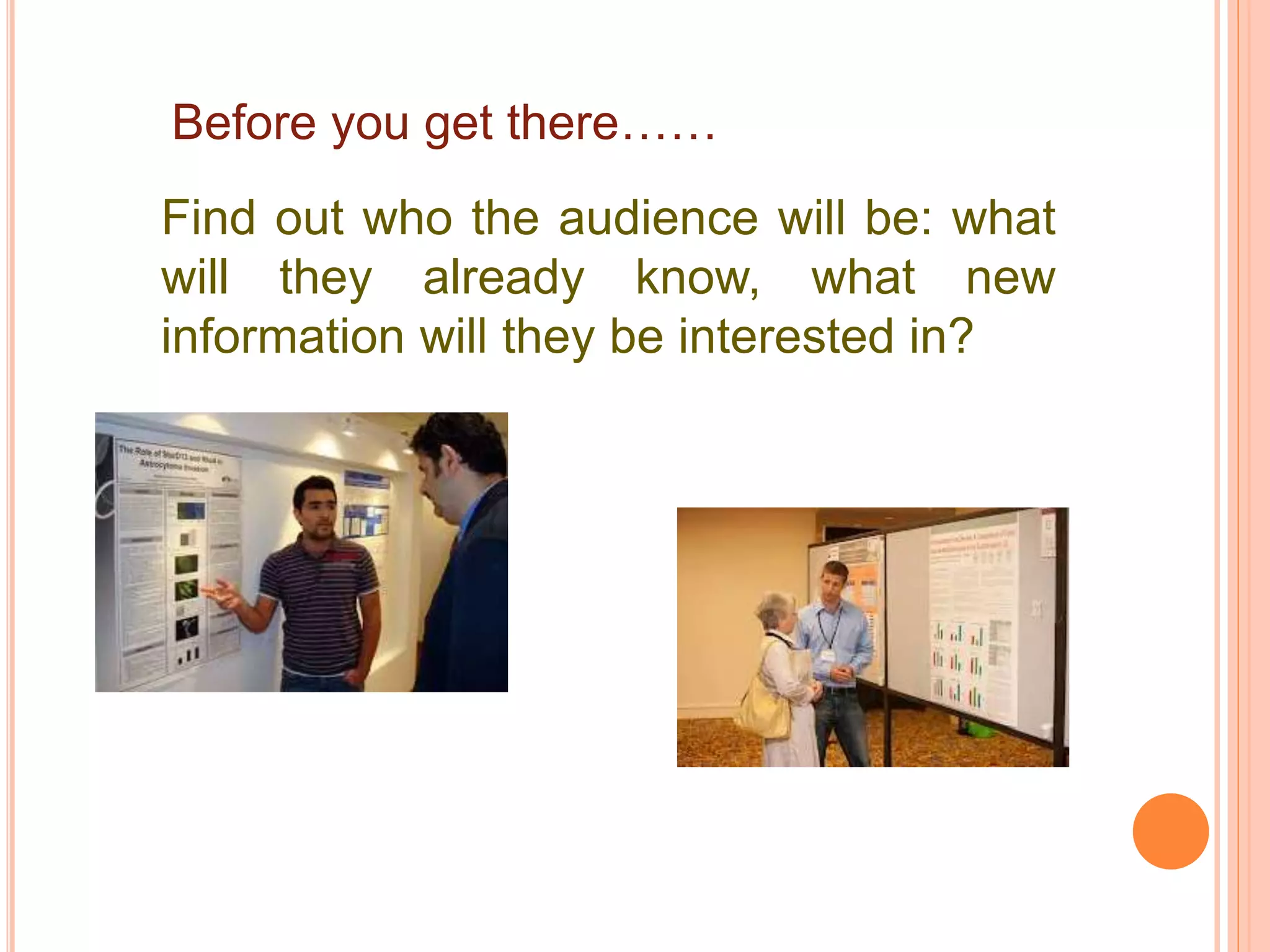 Before you get there……
Find out who the audience will be: what
will they already know, what new
information will they be interested in?
 