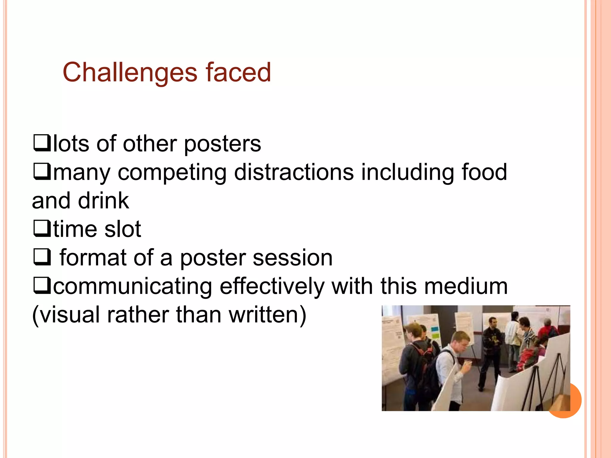 Challenges faced
lots of other posters
many competing distractions including food
and drink
time slot
 format of a poster session
communicating effectively with this medium
(visual rather than written)
 