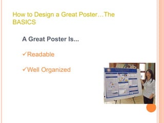 How to Design a Great Poster…The
BASICS
A Great Poster Is...
Readable
Well Organized
 