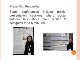 Presenting the poster
Some conferences include précis-
presentation sessions where poster
authors talk about their poster to
delegates for 3-5 minutes.
 