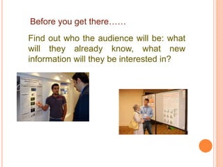 Before you get there……
Find out who the audience will be: what
will they already know, what new
information will they be interested in?
 