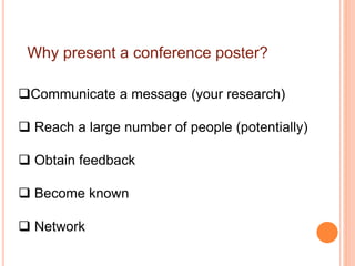 Why present a conference poster?
Communicate a message (your research)
 Reach a large number of people (potentially)
 Obtain feedback
 Become known
 Network
 