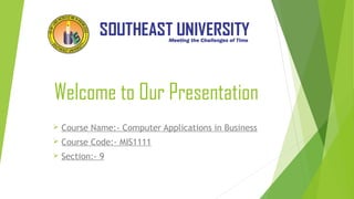 Welcome to Our Presentation
 Course Name:- Computer Applications in Business
 Course Code:- MIS1111
 Section:- 9
 