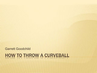 HOW TO THROW A CURVEBALL
Garrett Goodchild
 