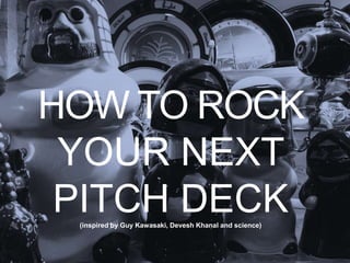HOW TO ROCK
YOUR NEXT
PITCH DECK(inspired by Guy Kawasaki, Devesh Khanal and science)
 