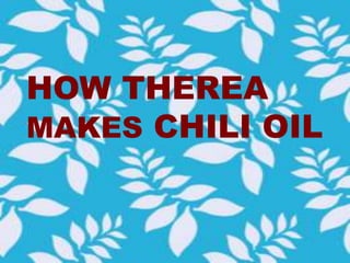 HOW THEREA
MAKES CHILI OIL
 