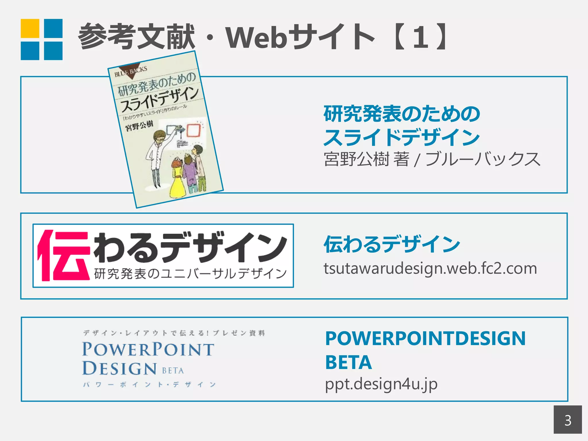 参考文献・Webサイト【１】
3
研究発表のための
スライドデザイン
宮野公樹 著 / ブルーバックス
伝わるデザイン
tsutawarudesign.web.fc2.com
POWERPOINTDESIGN
BETA
ppt.design4u.jp
 