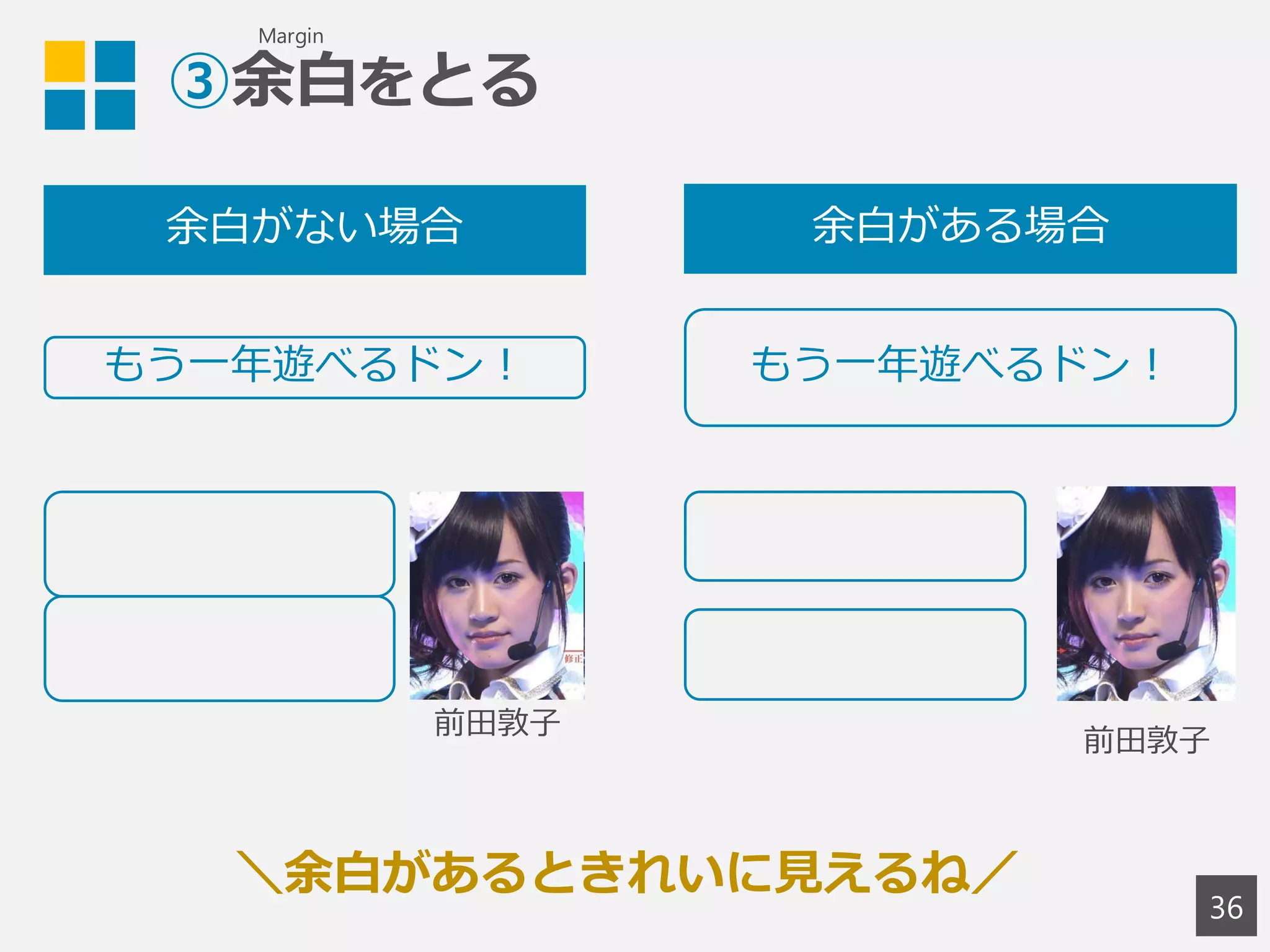 ③余白をとる
36
もう一年遊べるドン！ もう一年遊べるドン！
余白がない場合 余白がある場合
画像差替
画像差替
＼余白があるときれいに見えるね／
Margin
 
