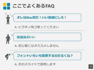 ここでよくあるFAQ
17
オレはMac派だ！いい加減にしろ！
A. ヒラギノ角ゴ使ってください
明朝体がいい
A. 初心者にはオススメしません
フォントいちいち変更するのだるくね？
A. 次のスライドで説明します
 