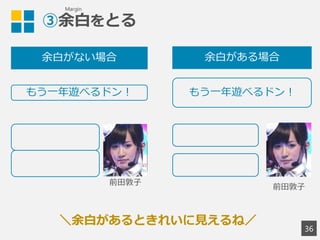 ③余白をとる
36
もう一年遊べるドン！ もう一年遊べるドン！
余白がない場合 余白がある場合
画像差替
画像差替
＼余白があるときれいに見えるね／
Margin
 