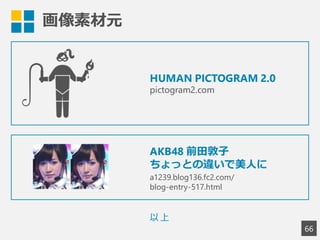 画像素材元
66
HUMAN PICTOGRAM 2.0
pictogram2.com
以上
Wikipedia
http://ja.wikipedia.org/wiki/カルチエ・ラタン
http://ja.wikipedia.org/wiki/東小金井駅
（利用規約確認済み）
 