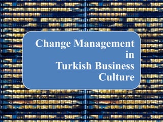 Change Management
                 in
   Turkish Business
            Culture
 