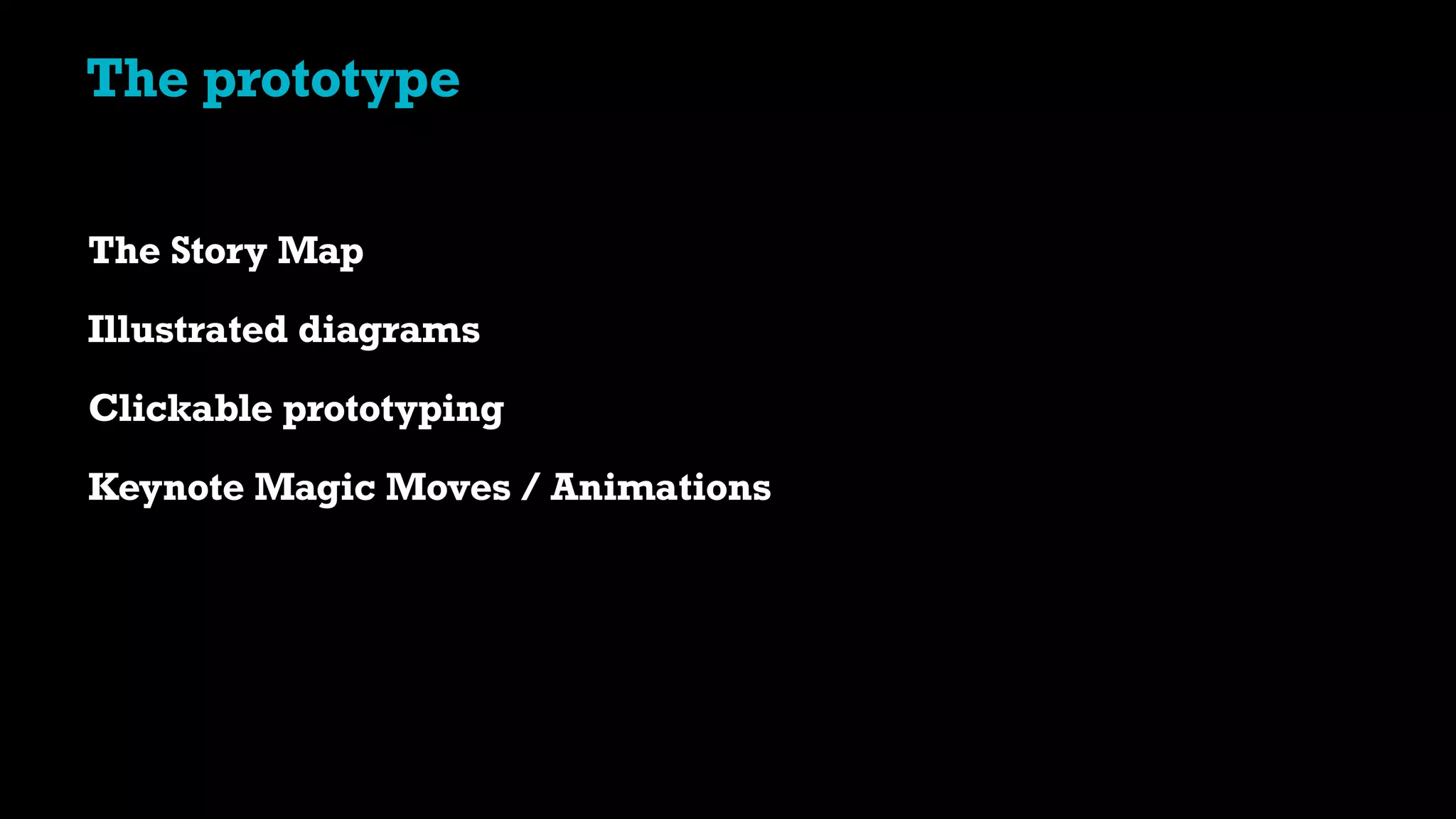The prototype
The Story Map
Illustrated diagrams
Clickable prototyping
Keynote Magic Moves / Animations
 
