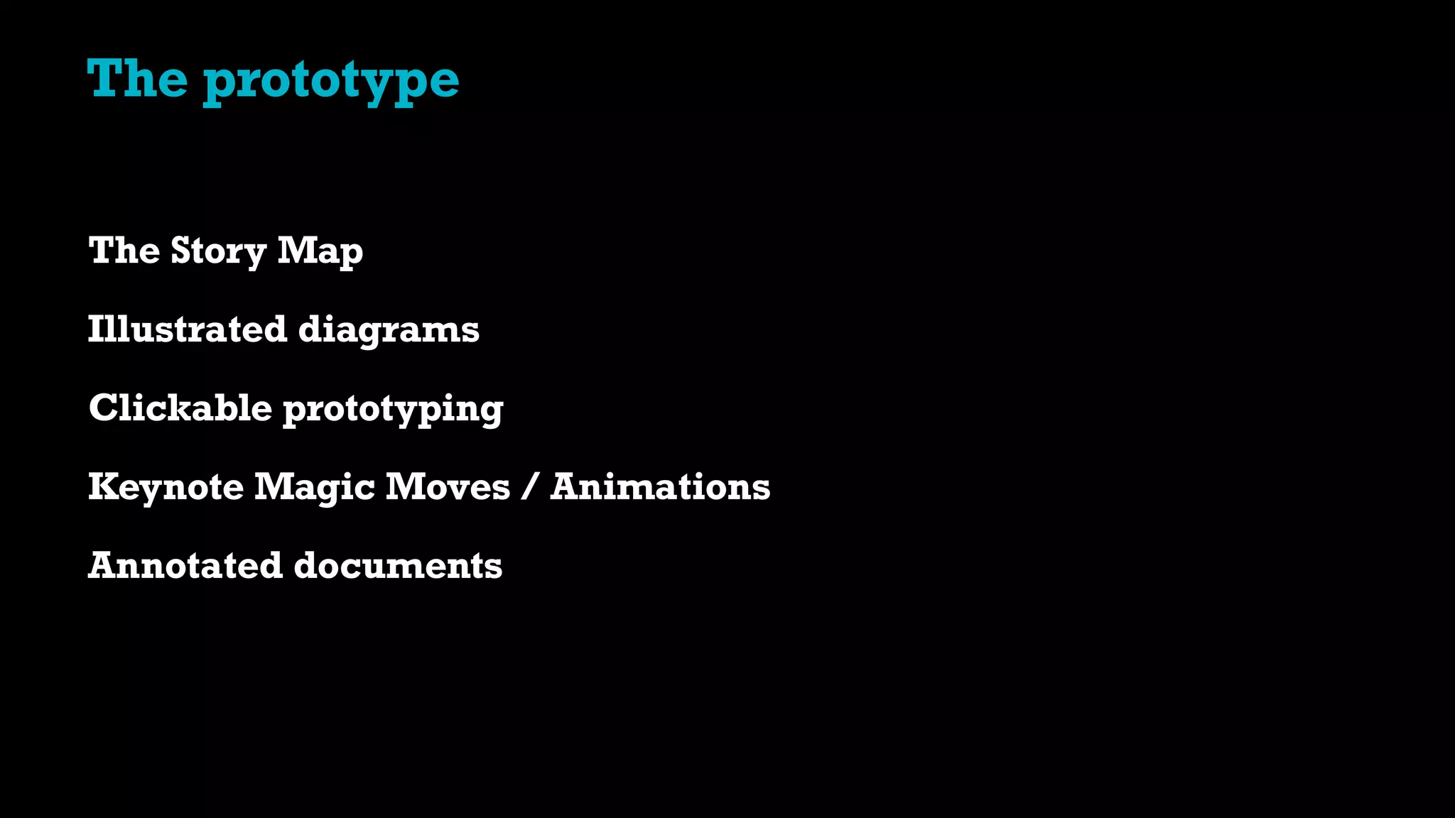 The prototype
The Story Map
Illustrated diagrams
Clickable prototyping
Keynote Magic Moves / Animations
Annotated documents
 