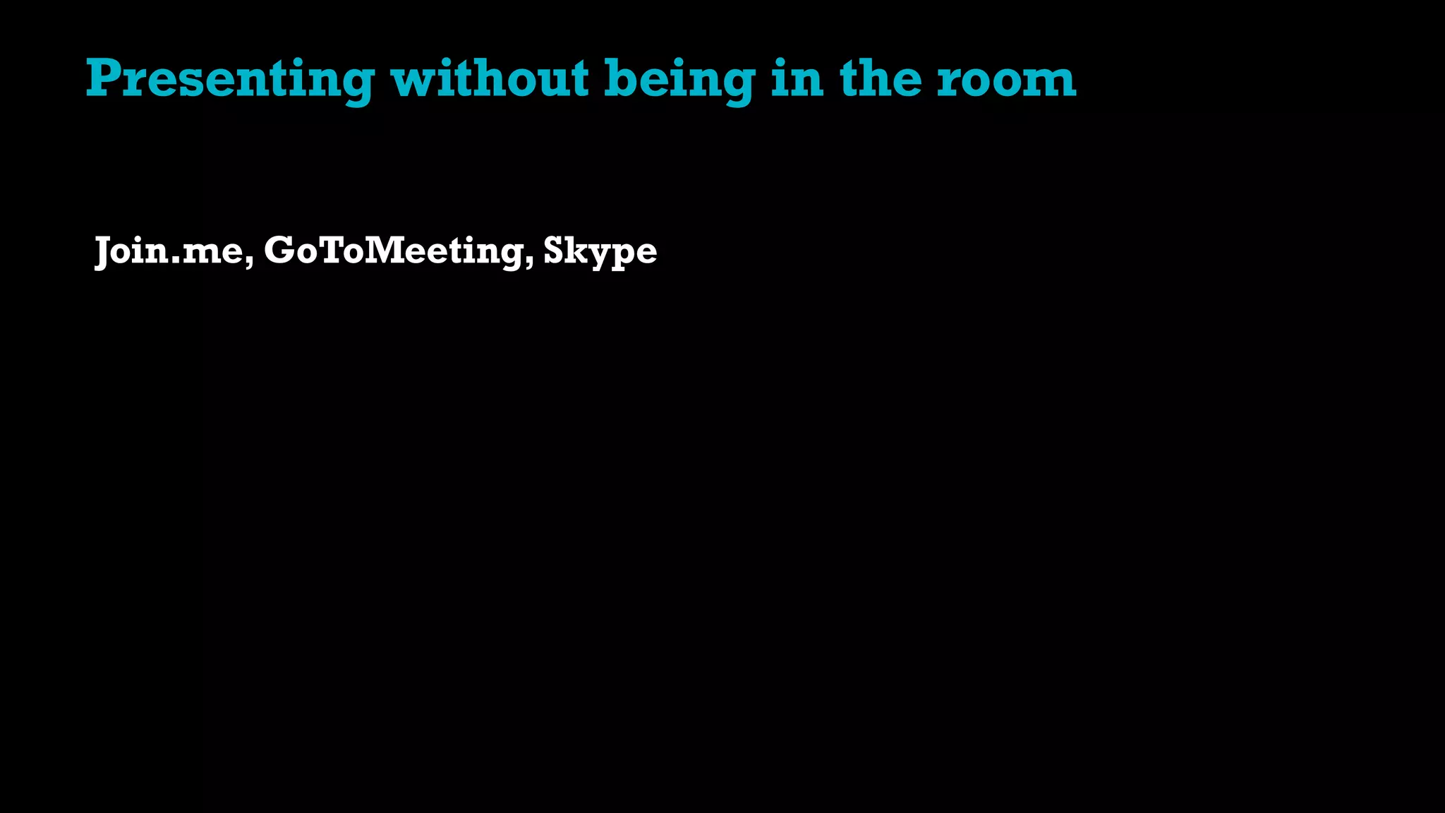 Join.me, GoToMeeting, Skype
Presenting without being in the room
 