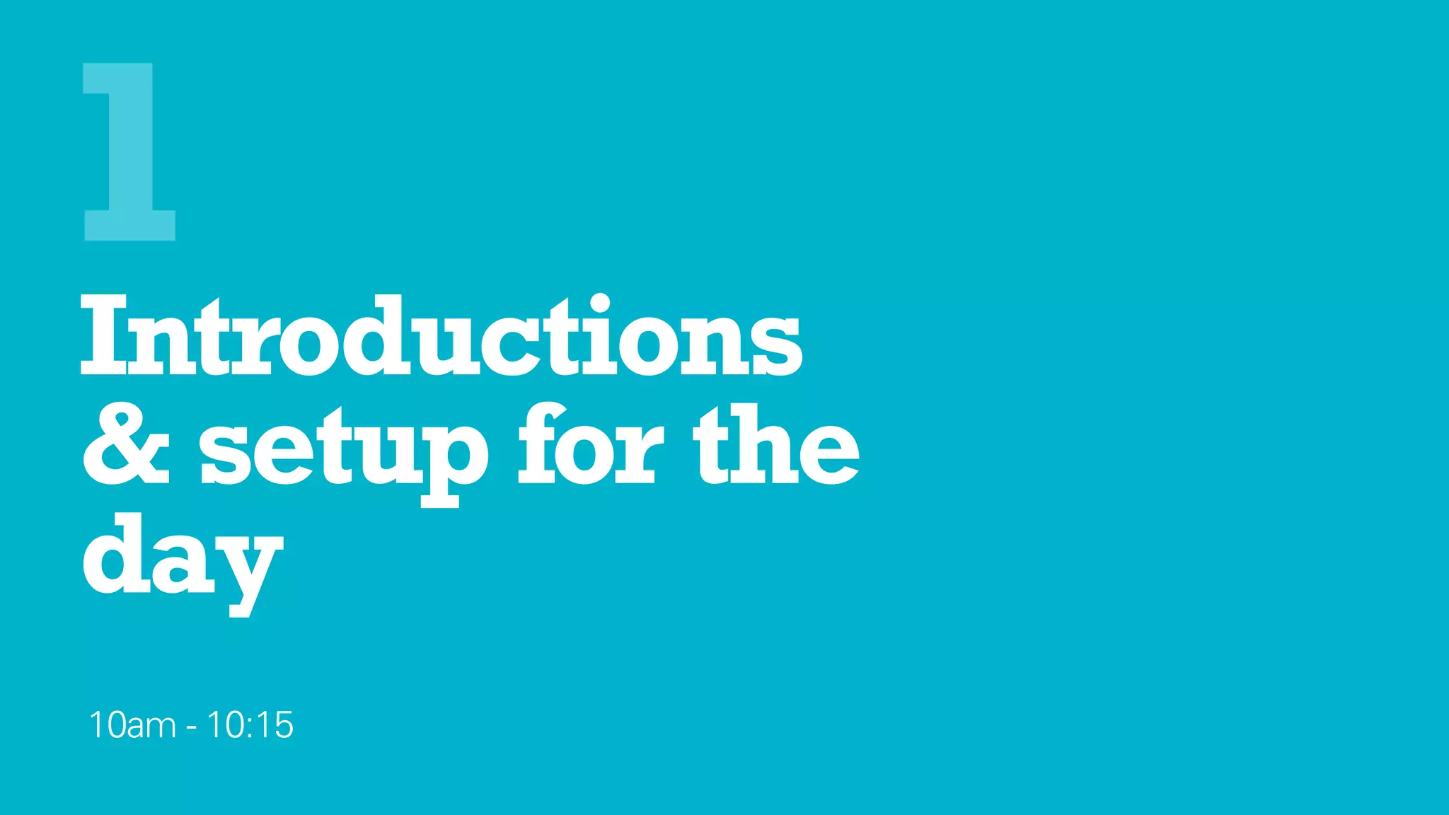 Introductions 
& setup for the
day
10am - 10:15
1
 