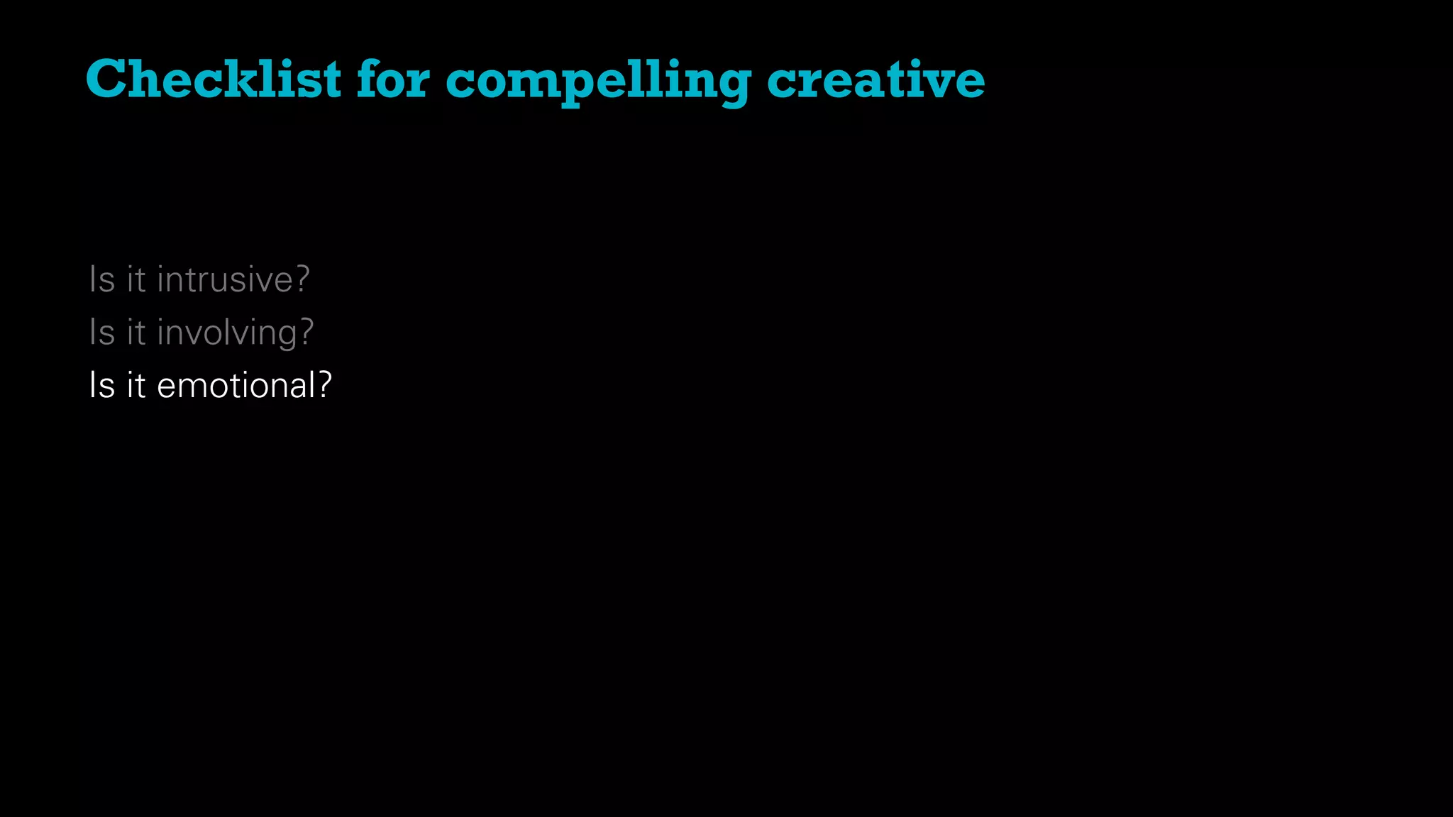 Is it intrusive?
Is it involving?
Is it emotional?
Checklist for compelling creative
 