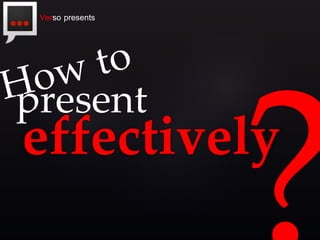 Verso presents

present

effectively

 