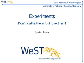 Steffen Staab
staab@uni-koblenz.de
1WeST
Web Science & Technologies
University of Koblenz ▪ Landau, Germany
Experiments
Don‘t loathe them, but love them!
Steffen Staab
 