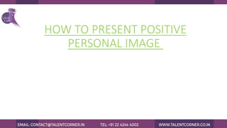 HOW TO PRESENT POSITIVE
PERSONAL IMAGE
 